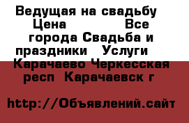 Ведущая на свадьбу › Цена ­ 15 000 - Все города Свадьба и праздники » Услуги   . Карачаево-Черкесская респ.,Карачаевск г.